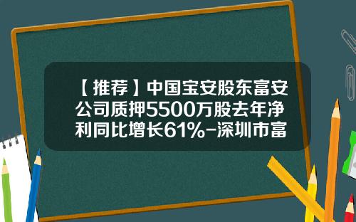 【推荐】中国宝安股东富安公司质押5500万股去年净利同比增长61%-深圳市富安控股有限公司背景