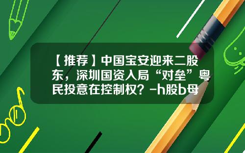 【推荐】中国宝安迎来二股东，深圳国资入局“对垒”粤民投意在控制权？-h股b母基金