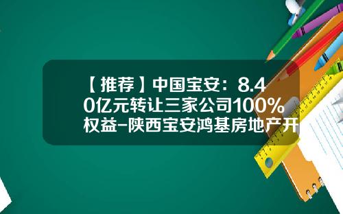 【推荐】中国宝安：8.40亿元转让三家公司100%权益-陕西宝安鸿基房地产开发有限公司