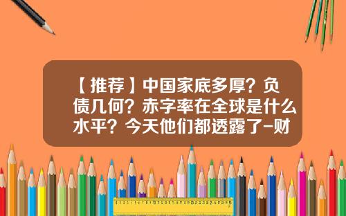【推荐】中国家底多厚？负债几何？赤字率在全球是什么水平？今天他们都透露了-财政赤字可控范围是多少