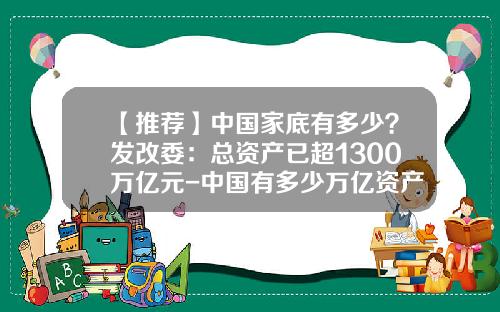 【推荐】中国家底有多少？发改委：总资产已超1300万亿元-中国有多少万亿资产
