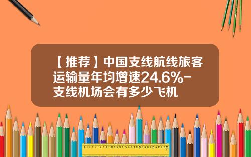【推荐】中国支线航线旅客运输量年均增速24.6%-支线机场会有多少飞机