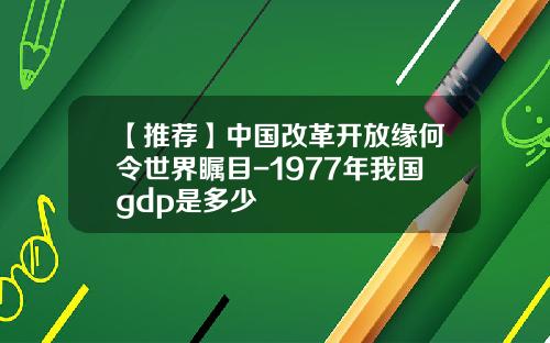 【推荐】中国改革开放缘何令世界瞩目-1977年我国gdp是多少