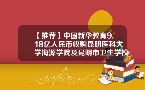 【推荐】中国新华教育9.18亿人民币收购昆明医科大学海源学院及昆明市卫生学校60%股权-收购昆明公司