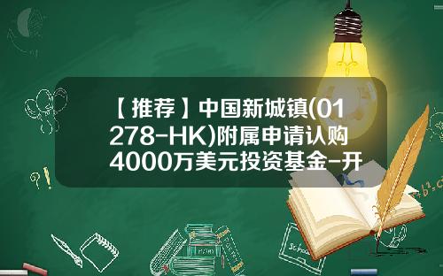 【推荐】中国新城镇(01278-HK)附属申请认购4000万美元投资基金-开元投资基金