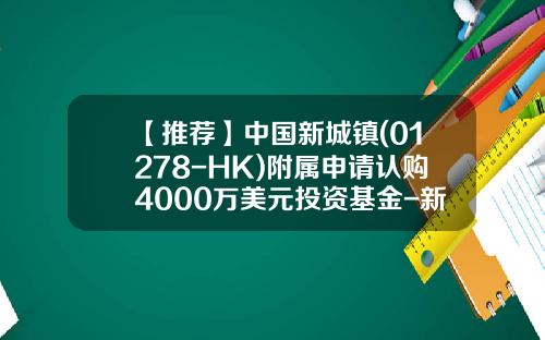 【推荐】中国新城镇(01278-HK)附属申请认购4000万美元投资基金-新城镇基金