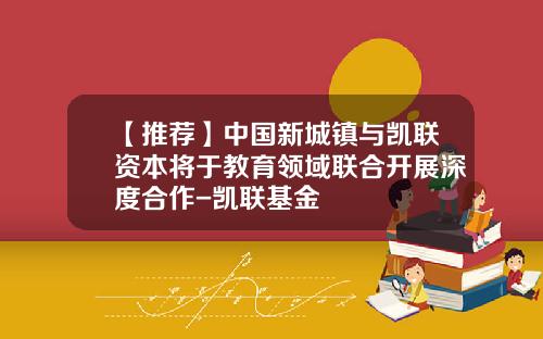 【推荐】中国新城镇与凯联资本将于教育领域联合开展深度合作-凯联基金