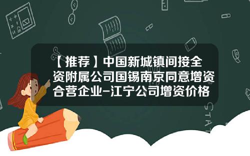 【推荐】中国新城镇间接全资附属公司国锡南京同意增资合营企业-江宁公司增资价格