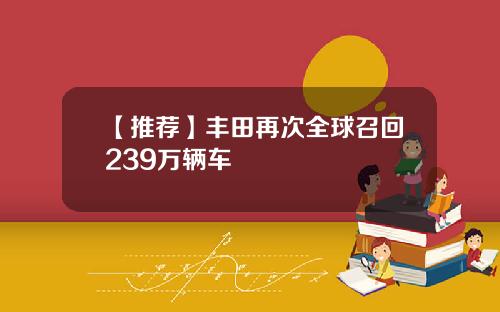 【推荐】丰田再次全球召回239万辆车