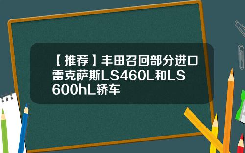 【推荐】丰田召回部分进口雷克萨斯LS460L和LS600hL轿车