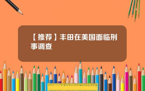 【推荐】丰田在美国面临刑事调查