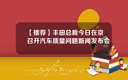 【推荐】丰田总裁今日在京召开汽车质量问题新闻发布会