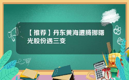 【推荐】丹东黄海遭腾挪曙光股份遇三变