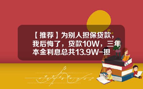 【推荐】为别人担保贷款，我后悔了，贷款10W，三年本金利息总共13.9W-担保公司利率