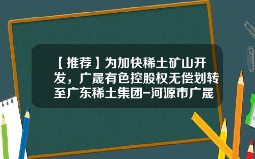 【推荐】为加快稀土矿山开发，广晟有色控股权无偿划转至广东稀土集团-河源市广晟稀土高新材料有限公司