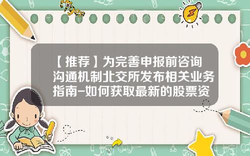 【推荐】为完善申报前咨询沟通机制北交所发布相关业务指南-如何获取最新的股票资讯号