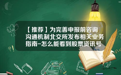 【推荐】为完善申报前咨询沟通机制北交所发布相关业务指南-怎么能看到股票资讯号