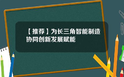 【推荐】为长三角智能制造协同创新发展赋能