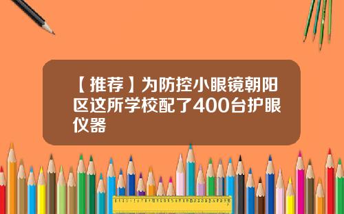 【推荐】为防控小眼镜朝阳区这所学校配了400台护眼仪器