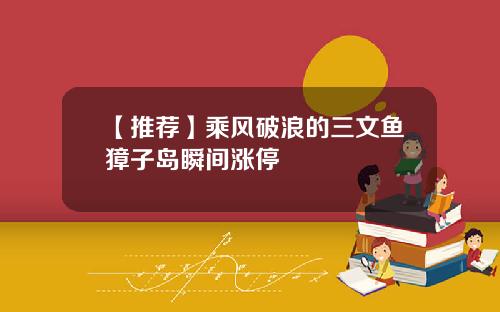 【推荐】乘风破浪的三文鱼獐子岛瞬间涨停