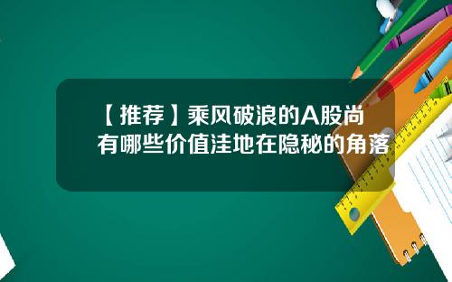 【推荐】乘风破浪的A股尚有哪些价值洼地在隐秘的角落