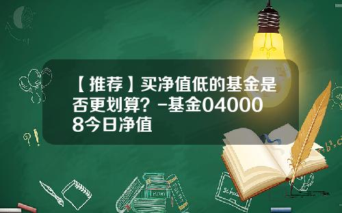 【推荐】买净值低的基金是否更划算？-基金040008今日净值
