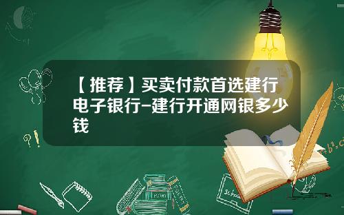 【推荐】买卖付款首选建行电子银行-建行开通网银多少钱