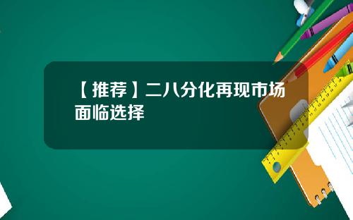 【推荐】二八分化再现市场面临选择