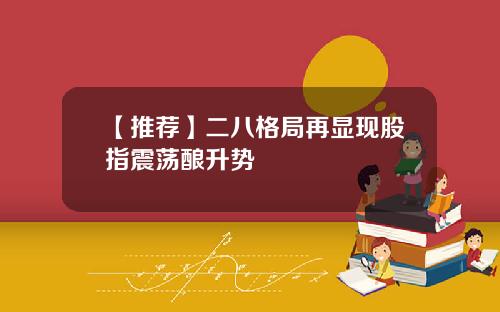 【推荐】二八格局再显现股指震荡酿升势