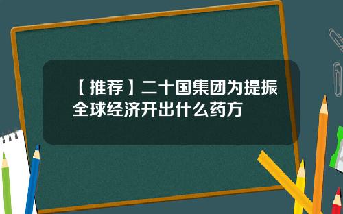 【推荐】二十国集团为提振全球经济开出什么药方