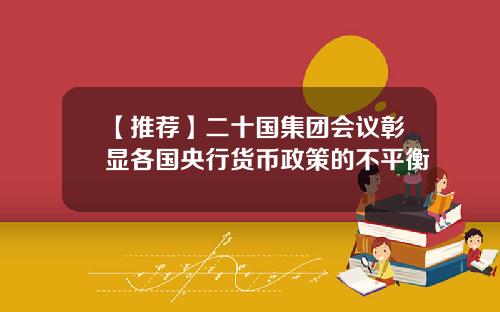 【推荐】二十国集团会议彰显各国央行货币政策的不平衡
