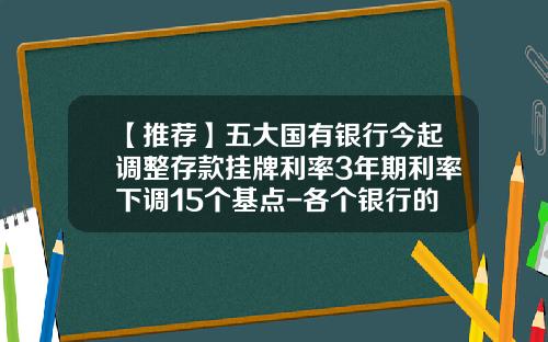 【推荐】五大国有银行今起调整存款挂牌利率3年期利率下调15个基点-各个银行的存款利率是多少最新
