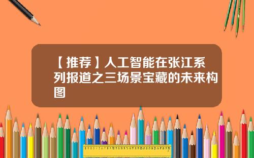 【推荐】人工智能在张江系列报道之三场景宝藏的未来构图