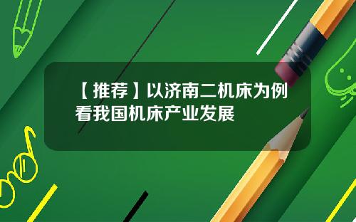 【推荐】以济南二机床为例看我国机床产业发展