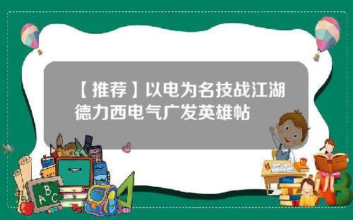 【推荐】以电为名技战江湖德力西电气广发英雄帖