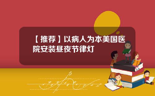【推荐】以病人为本美国医院安装昼夜节律灯