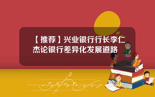 【推荐】兴业银行行长李仁杰论银行差异化发展道路