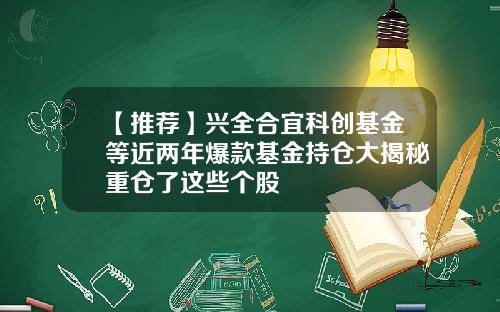 【推荐】兴全合宜科创基金等近两年爆款基金持仓大揭秘重仓了这些个股