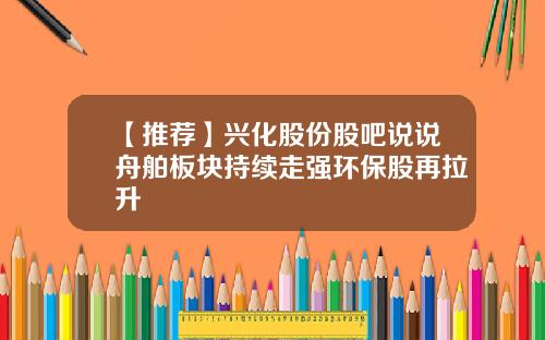 【推荐】兴化股份股吧说说舟舶板块持续走强环保股再拉升