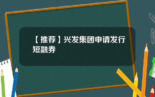 【推荐】兴发集团申请发行短融券