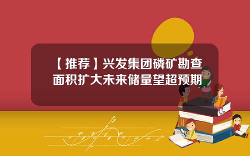 【推荐】兴发集团磷矿勘查面积扩大未来储量望超预期