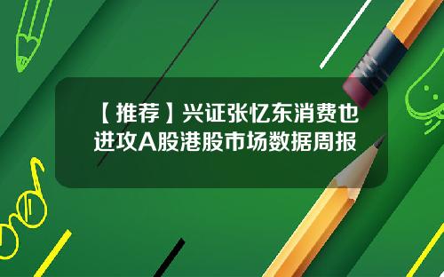 【推荐】兴证张忆东消费也进攻A股港股市场数据周报