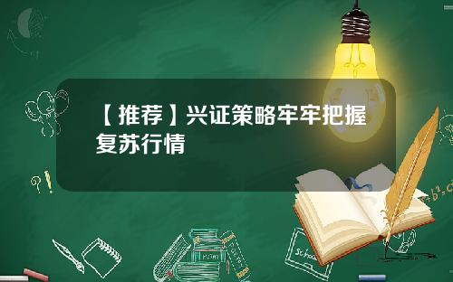 【推荐】兴证策略牢牢把握复苏行情