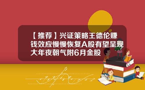 【推荐】兴证策略王德伦赚钱效应慢慢恢复A股有望呈现大年夜朝气附6月金股