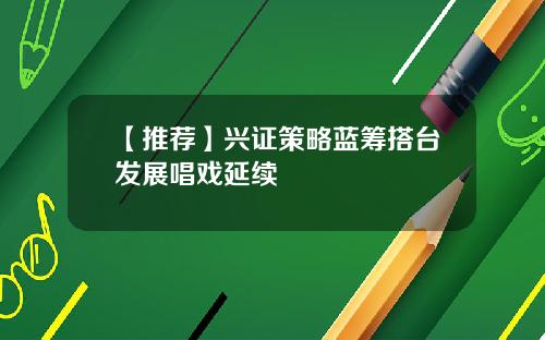 【推荐】兴证策略蓝筹搭台发展唱戏延续
