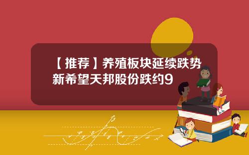 【推荐】养殖板块延续跌势新希望天邦股份跌约9