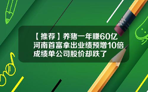 【推荐】养猪一年赚60亿河南首富拿出业绩预增10倍成绩单公司股价却跌了