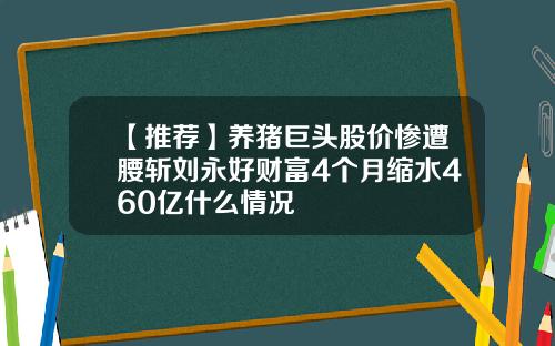 【推荐】养猪巨头股价惨遭腰斩刘永好财富4个月缩水460亿什么情况
