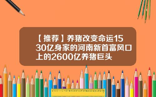 【推荐】养猪改变命运1530亿身家的河南新首富风口上的2600亿养猪巨头