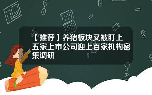 【推荐】养猪板块又被盯上五家上市公司迎上百家机构密集调研